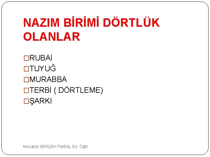 NAZIM BİRİMİ DÖRTLÜK OLANLAR �RUBAİ �TUYUĞ �MURABBA �TERBİ ( DÖRTLEME) �ŞARKI Mücahid SERÇEK FMEAL