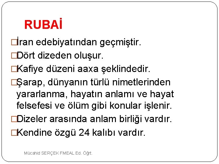 RUBAİ �İran edebiyatından geçmiştir. �Dört dizeden oluşur. �Kafiye düzeni aaxa şeklindedir. �Şarap, dünyanın türlü