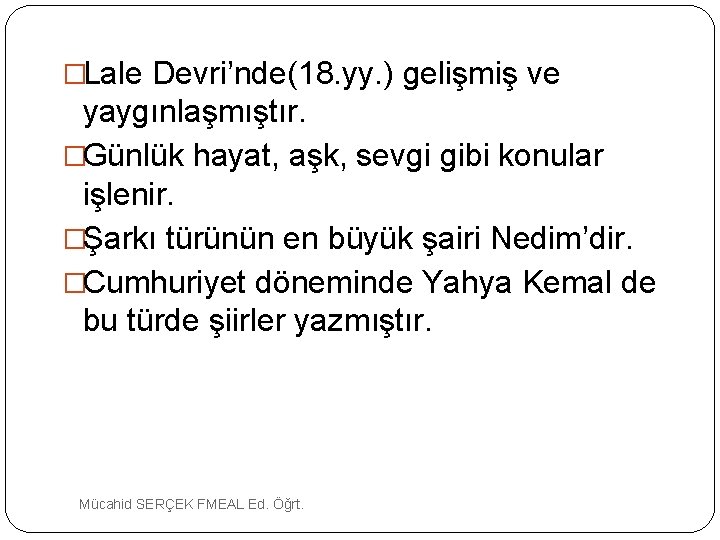 �Lale Devri’nde(18. yy. ) gelişmiş ve yaygınlaşmıştır. �Günlük hayat, aşk, sevgi gibi konular işlenir.