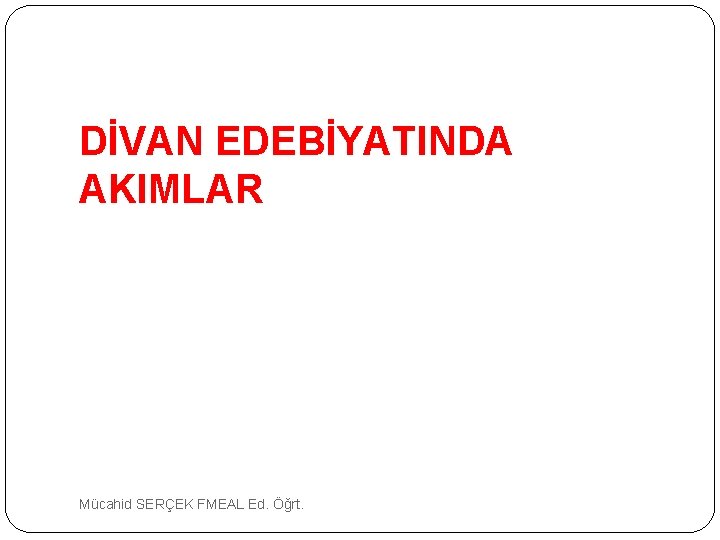 DİVAN EDEBİYATINDA AKIMLAR Mücahid SERÇEK FMEAL Ed. Öğrt. 