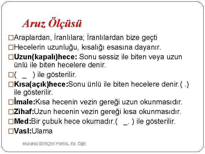 Aruz Ölçüsü �Araplardan, İranlılara; İranlılardan bize geçti �Hecelerin uzunluğu, kısalığı esasına dayanır. �Uzun(kapalı)hece: Sonu