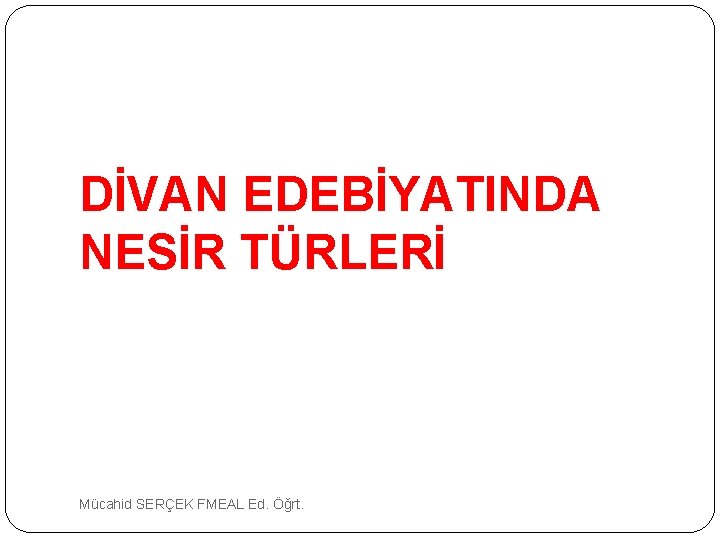 DİVAN EDEBİYATINDA NESİR TÜRLERİ Mücahid SERÇEK FMEAL Ed. Öğrt. 