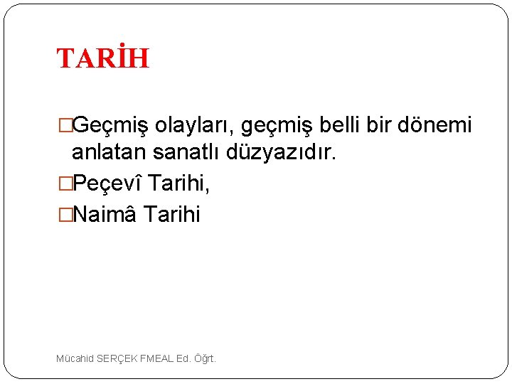 TARİH �Geçmiş olayları, geçmiş belli bir dönemi anlatan sanatlı düzyazıdır. �Peçevî Tarihi, �Naimâ Tarihi