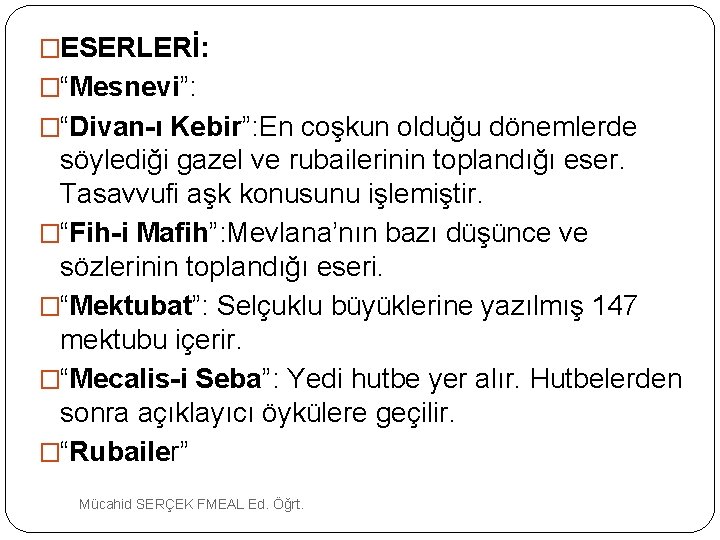 �ESERLERİ: �“Mesnevi”: �“Divan-ı Kebir”: En coşkun olduğu dönemlerde söylediği gazel ve rubailerinin toplandığı eser.