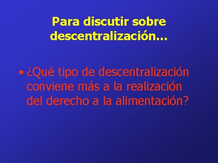 Para discutir sobre descentralización… • ¿Qué tipo de descentralización conviene más a la realización
