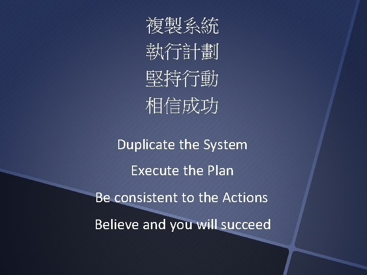 複製系統 執行計劃 堅持行動 相信成功 Duplicate the System Execute the Plan Be consistent to the