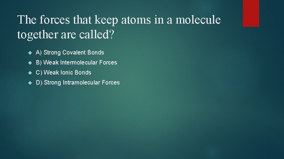 The forces that keep atoms in a molecule together are called? A) Strong Covalent