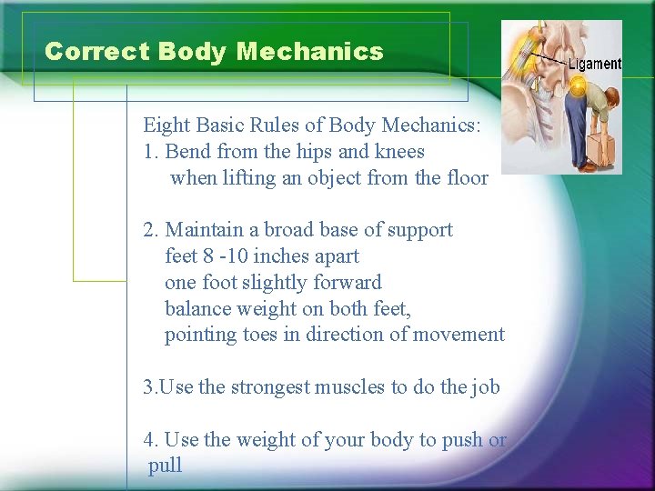 Correct Body Mechanics Eight Basic Rules of Body Mechanics: 1. Bend from the hips