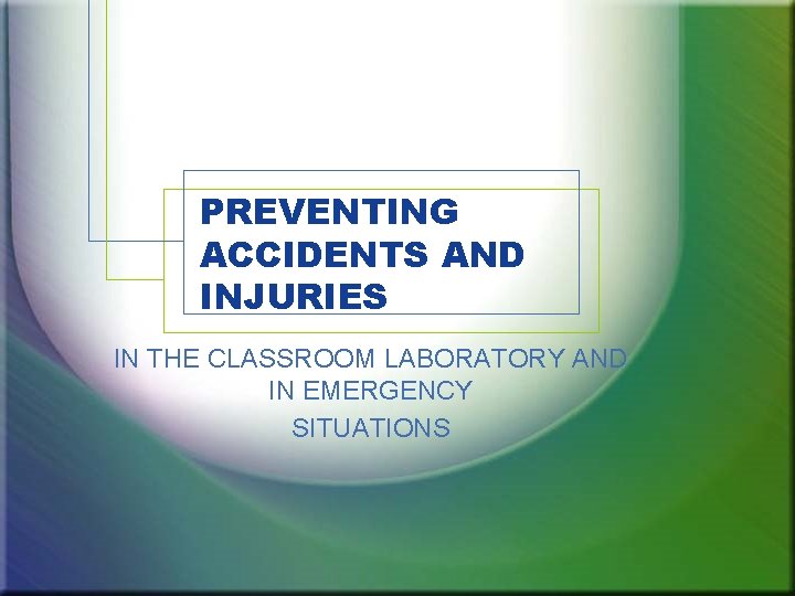 PREVENTING ACCIDENTS AND INJURIES IN THE CLASSROOM LABORATORY AND IN EMERGENCY SITUATIONS 