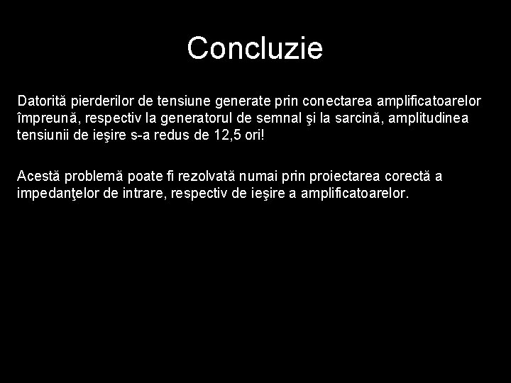 Concluzie Datorită pierderilor de tensiune generate prin conectarea amplificatoarelor împreună, respectiv la generatorul de