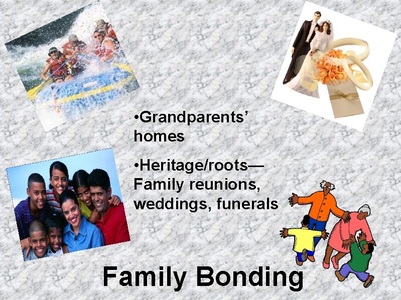  • Grandparents’ homes • Heritage/roots— Family reunions, weddings, funerals Family Bonding 