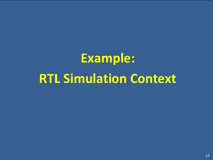Example: RTL Simulation Context 17 