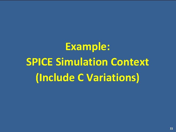 Example: SPICE Simulation Context (Include C Variations) 23 