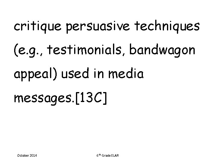 critique persuasive techniques (e. g. , testimonials, bandwagon appeal) used in media messages. [13