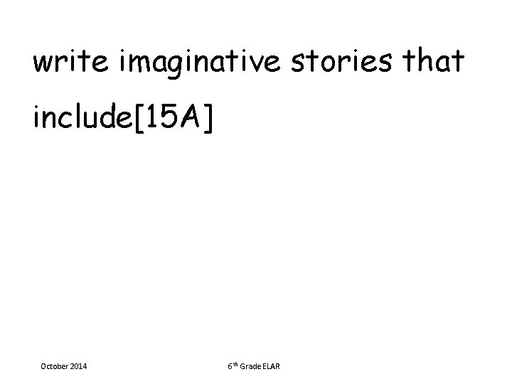 write imaginative stories that include[15 A] October 2014 6 th Grade ELAR 