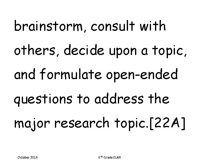 brainstorm, consult with others, decide upon a topic, and formulate open-ended questions to address