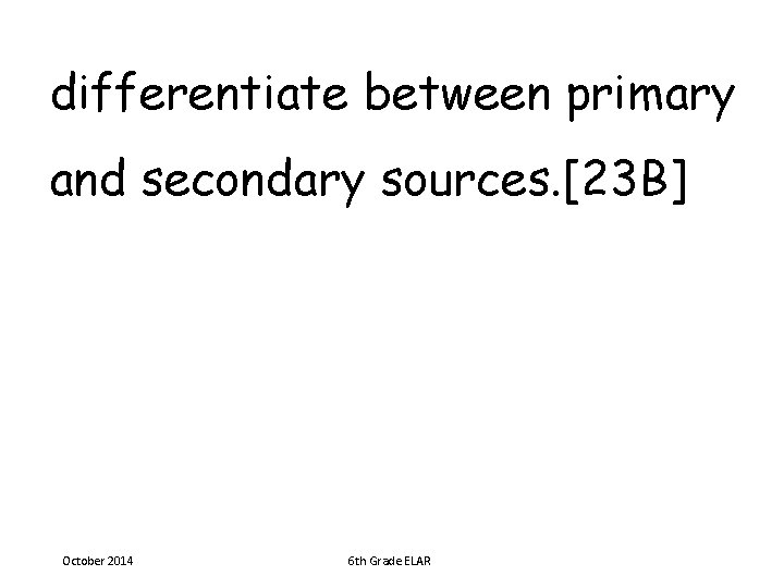 differentiate between primary and secondary sources. [23 B] October 2014 6 th Grade ELAR