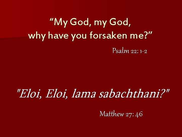 “My God, my God, why have you forsaken me? ” Psalm 22: 1 -2