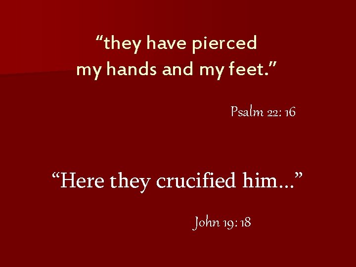 “they have pierced my hands and my feet. ” Psalm 22: 16 “Here they