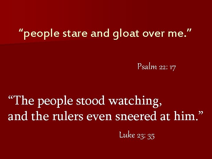 “people stare and gloat over me. ” Psalm 22: 17 “The people stood watching,