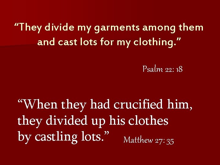 “They divide my garments among them and cast lots for my clothing. ” Psalm
