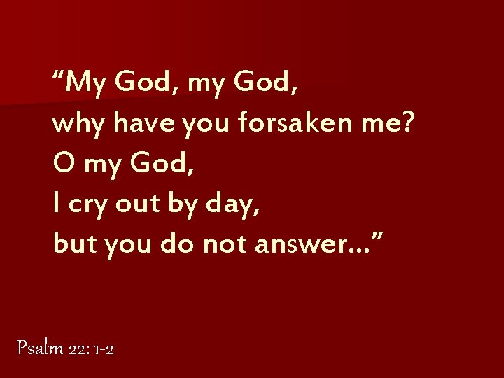 “My God, my God, why have you forsaken me? O my God, I cry