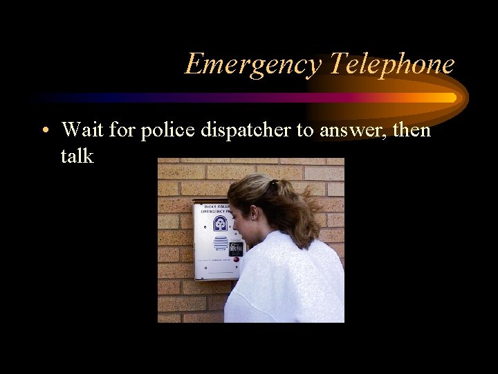 Emergency Telephone • Wait for police dispatcher to answer, then talk 