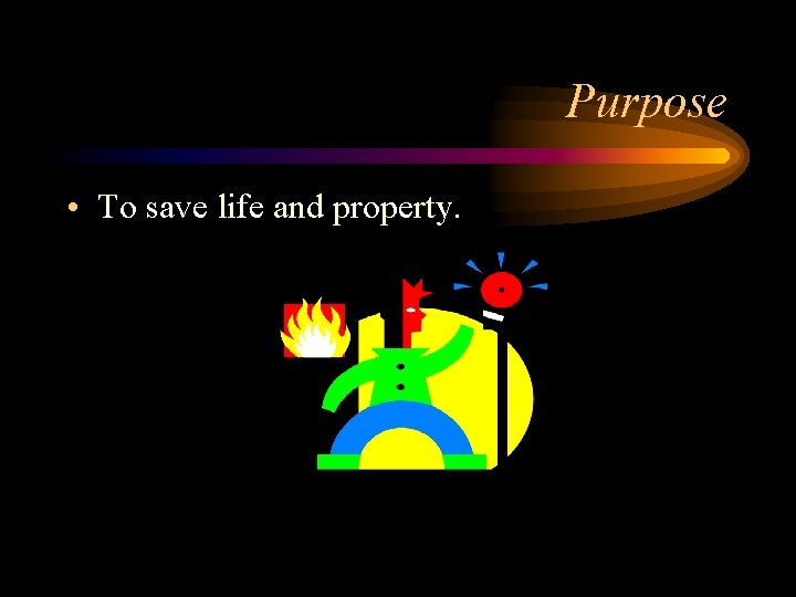 Purpose • To save life and property. 