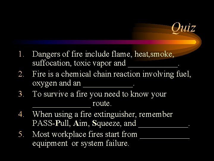 Quiz 1. Dangers of fire include flame, heat, smoke, suffocation, toxic vapor and ______.
