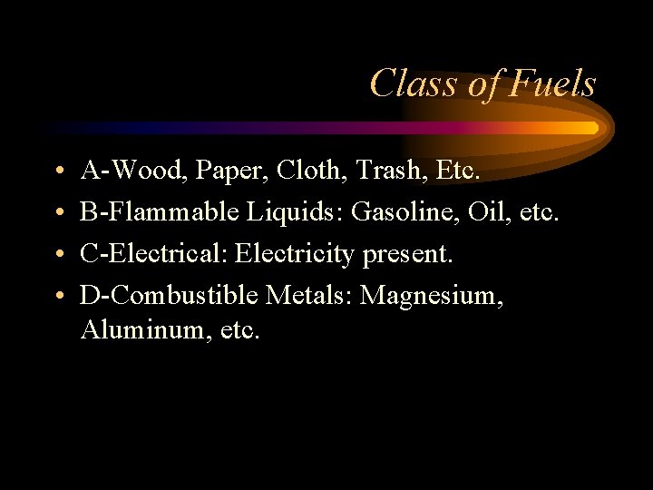 Class of Fuels • • A-Wood, Paper, Cloth, Trash, Etc. B-Flammable Liquids: Gasoline, Oil,