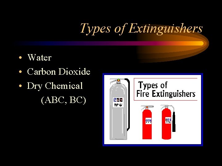 Types of Extinguishers • Water • Carbon Dioxide • Dry Chemical (ABC, BC) 