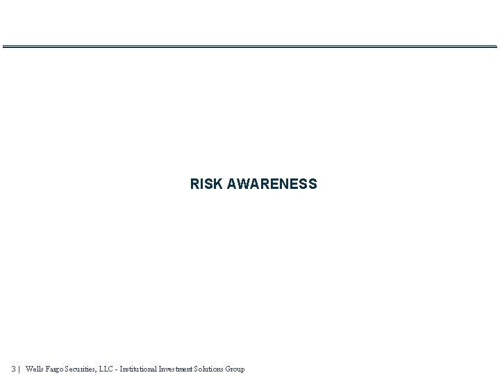 RISK AWARENESS 3 | Wells Fargo Securities, LLC - Institutional Investment Solutions Group 