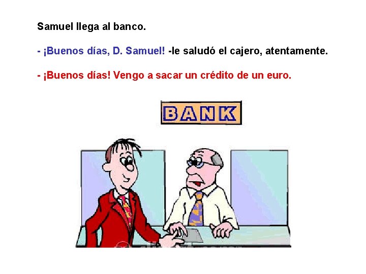 Samuel llega al banco. - ¡Buenos días, D. Samuel! -le saludó el cajero, atentamente.