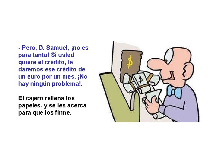 - Pero, D. Samuel, ¡no es para tanto! Si usted quiere el crédito, le