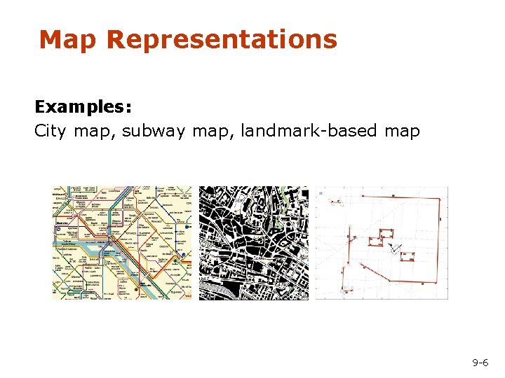 Map Representations Examples: City map, subway map, landmark-based map 9 -6 