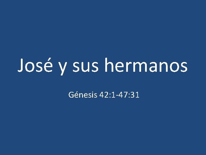 José y sus hermanos Génesis 42: 1 -47: 31 