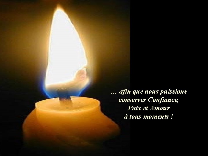 … afin que nous puissions conserver Confiance, Paix et Amour à tous moments !