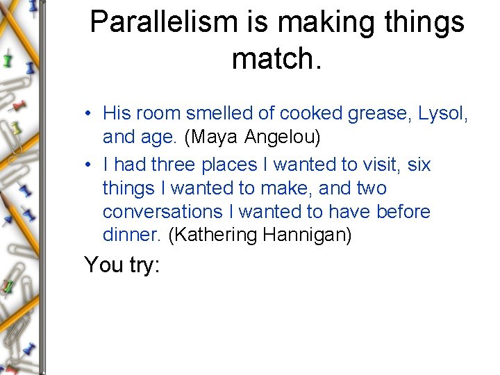 Parallelism is making things match. • His room smelled of cooked grease, Lysol, and