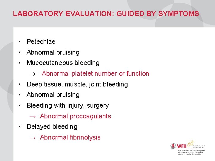 LABORATORY EVALUATION: GUIDED BY SYMPTOMS • Petechiae • Abnormal bruising • Mucocutaneous bleeding Abnormal