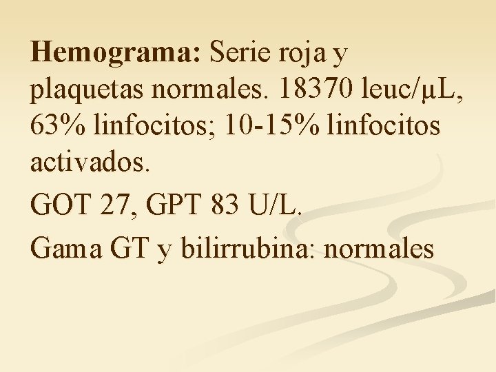 Hemograma: Serie roja y plaquetas normales. 18370 leuc/µL, 63% linfocitos; 10 -15% linfocitos activados.
