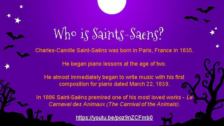 Who is Saints-Saens? Charles-Camille Saint-Saëns was born in Paris, France in 1835. He began