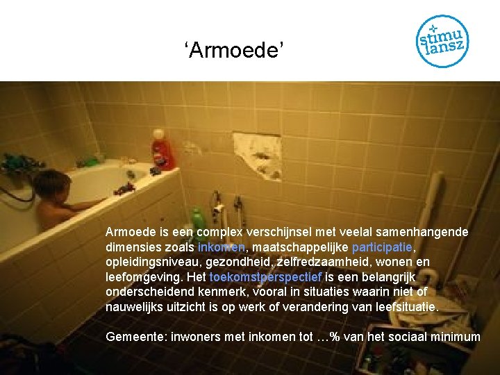 ‘Armoede’ Armoede is een complex verschijnsel met veelal samenhangende dimensies zoals inkomen, maatschappelijke participatie,