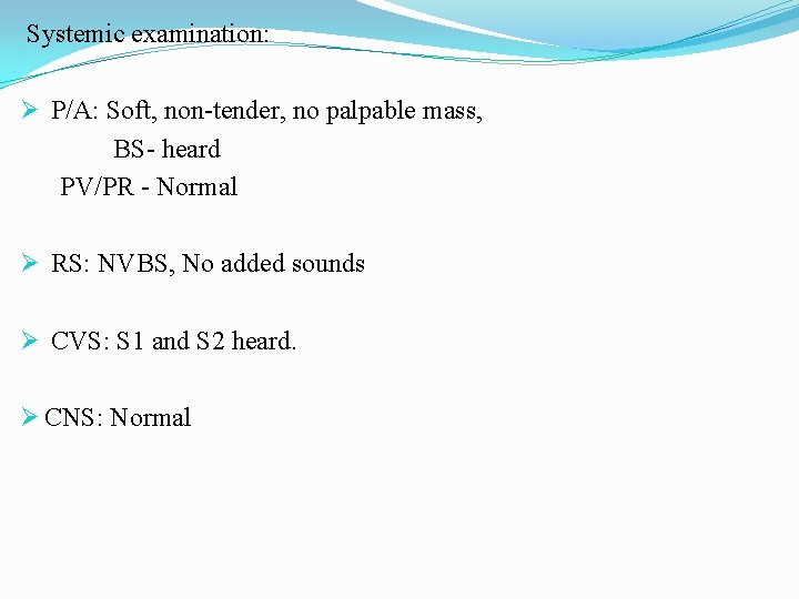 Systemic examination: Ø P/A: Soft, non-tender, no palpable mass, BS- heard PV/PR - Normal