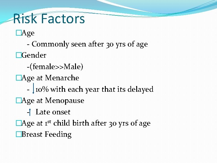 Risk Factors �Age - Commonly seen after 30 yrs of age �Gender -(female>>Male) �Age