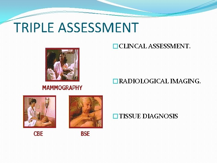 TRIPLE ASSESSMENT �CLINCAL ASSESSMENT. �RADIOLOGICAL IMAGING. �TISSUE DIAGNOSIS 