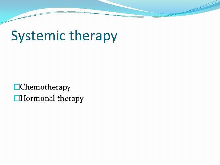 Systemic therapy �Chemotherapy �Hormonal therapy 