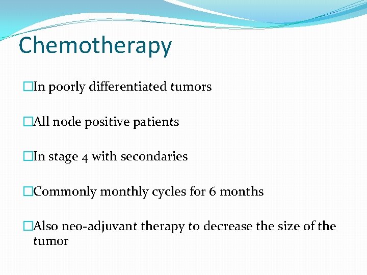 Chemotherapy �In poorly differentiated tumors �All node positive patients �In stage 4 with secondaries