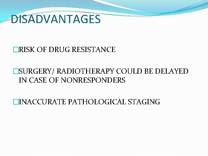 DISADVANTAGES �RISK OF DRUG RESISTANCE �SURGERY/ RADIOTHERAPY COULD BE DELAYED IN CASE OF NONRESPONDERS