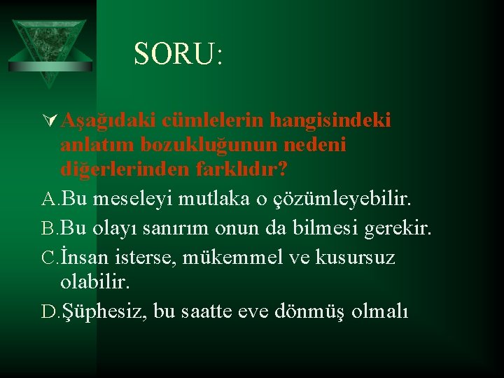 SORU: Ú Aşağıdaki cümlelerin hangisindeki anlatım bozukluğunun nedeni diğerlerinden farklıdır? A. Bu meseleyi mutlaka