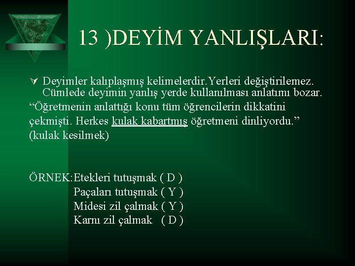 13 )DEYİM YANLIŞLARI: Ú Deyimler kalıplaşmış kelimelerdir. Yerleri değiştirilemez. Cümlede deyimin yanlış yerde kullanılması